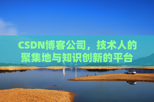 CSDN博客公司，技术人的聚集地与知识创新的平台